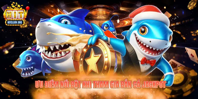 Ưu điểm nổi bật khi tham gia bắn cá jackpot